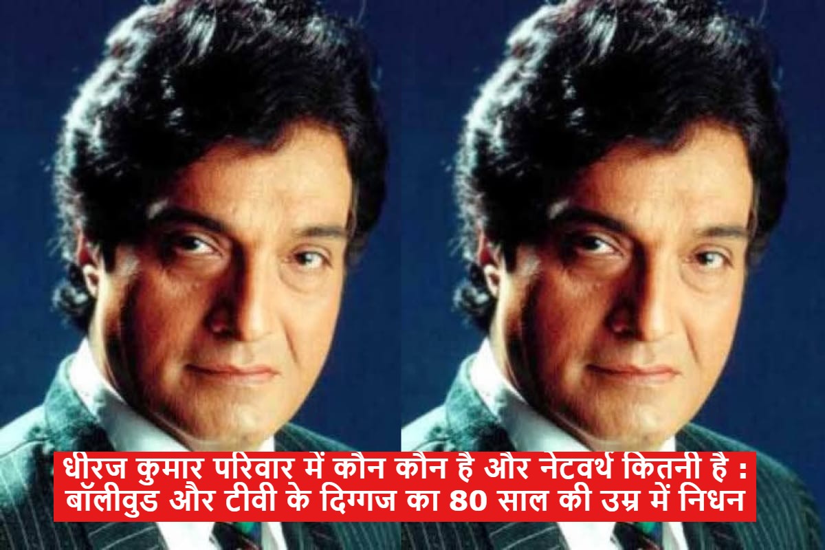धीरज कुमार परिवार में कौन कौन है और नेटवर्थ कितनी है : बॉलीवुड और टीवी के दिग्गज का 80 साल की उम्र में निधन